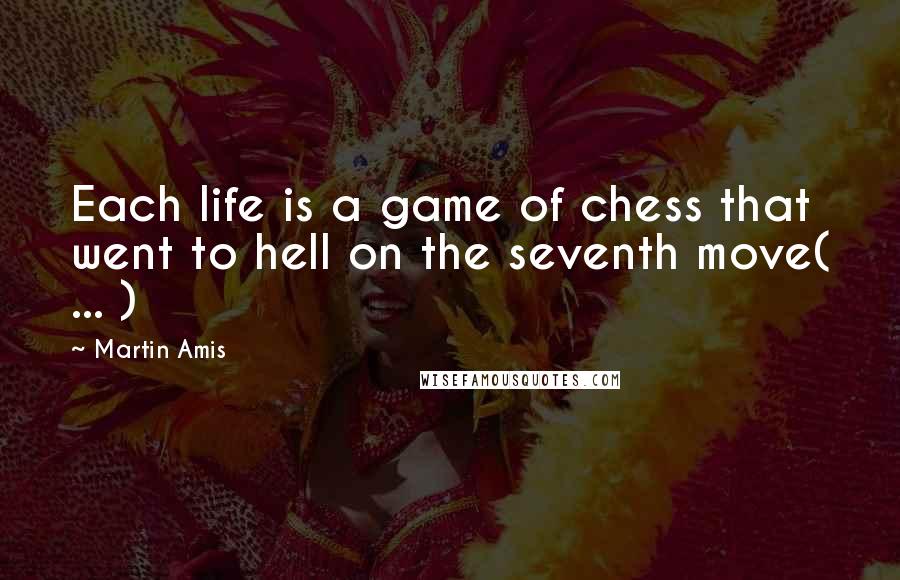 Martin Amis Quotes: Each life is a game of chess that went to hell on the seventh move( ... )