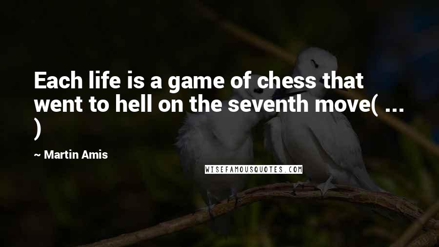 Martin Amis Quotes: Each life is a game of chess that went to hell on the seventh move( ... )