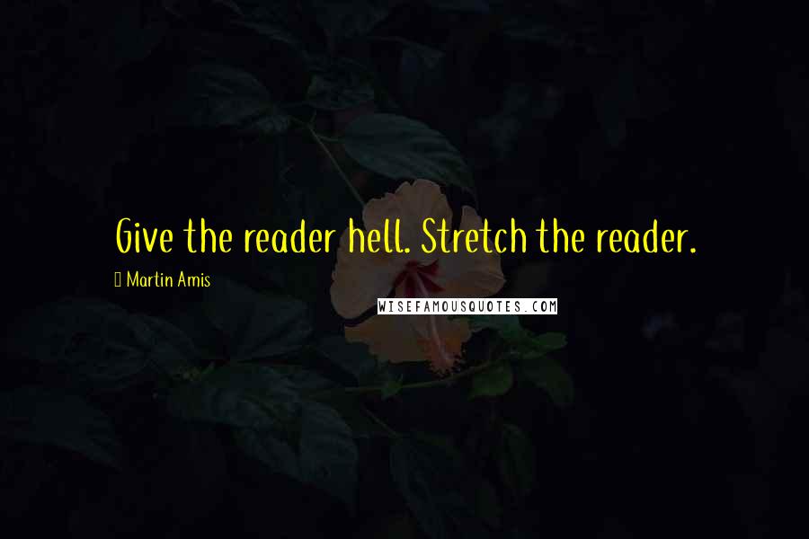 Martin Amis Quotes: Give the reader hell. Stretch the reader.