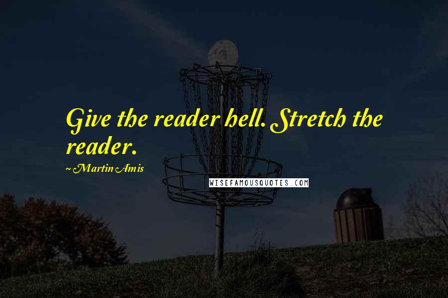 Martin Amis Quotes: Give the reader hell. Stretch the reader.