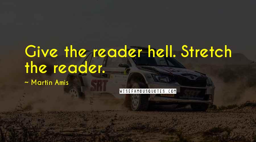 Martin Amis Quotes: Give the reader hell. Stretch the reader.