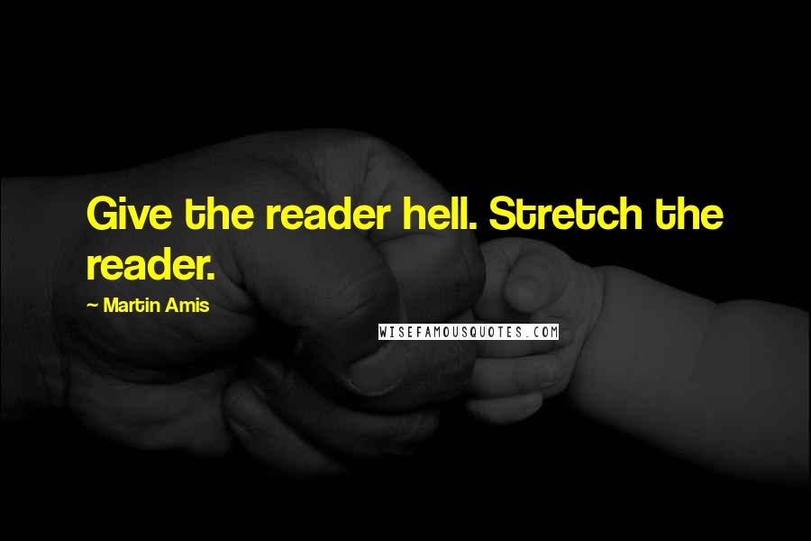 Martin Amis Quotes: Give the reader hell. Stretch the reader.