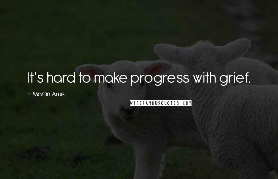 Martin Amis Quotes: It's hard to make progress with grief.