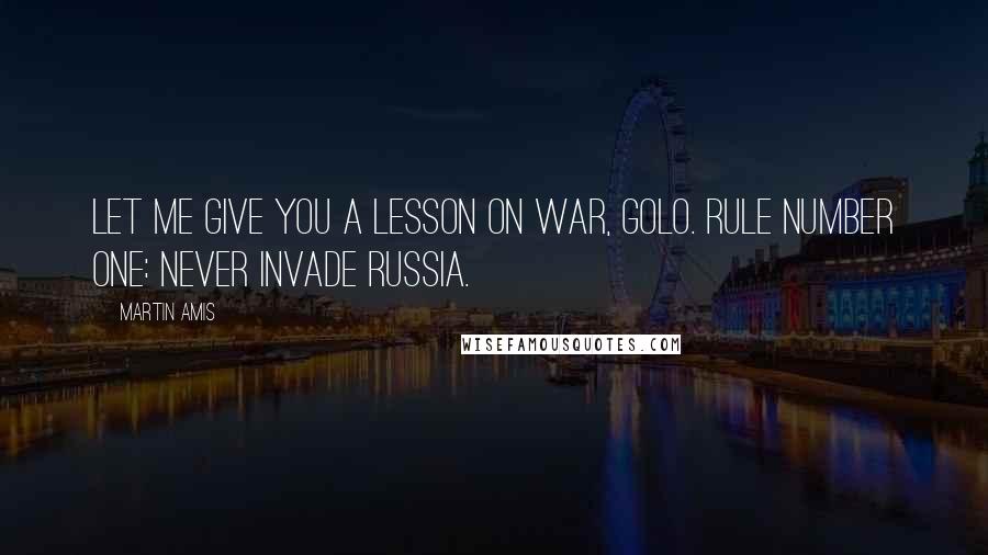 Martin Amis Quotes: Let me give you a lesson on war, Golo. Rule number one: never invade Russia.