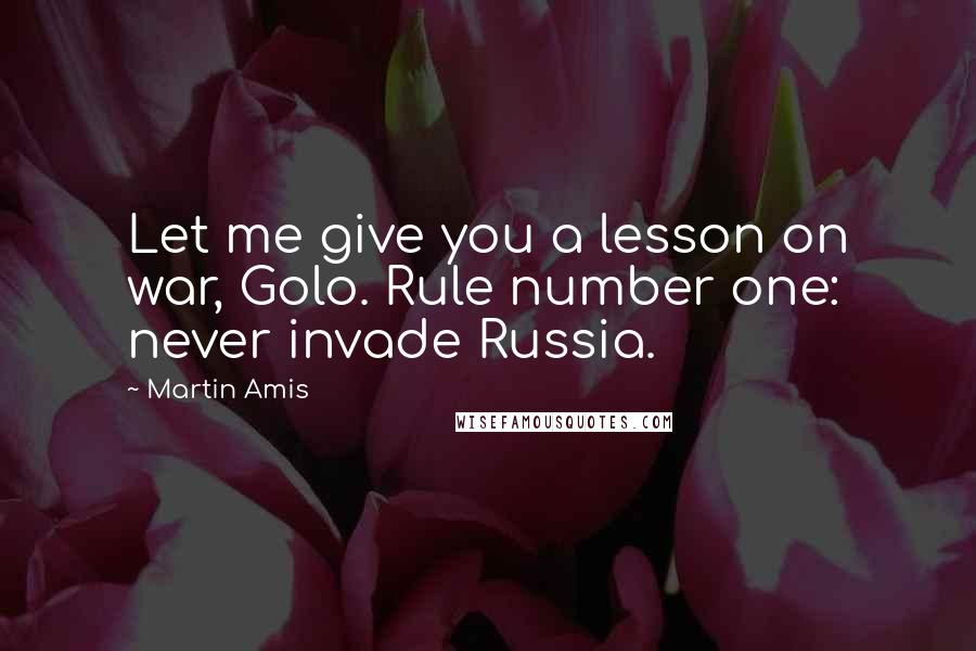 Martin Amis Quotes: Let me give you a lesson on war, Golo. Rule number one: never invade Russia.