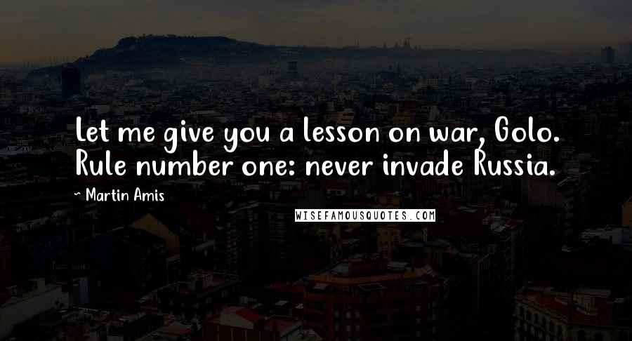 Martin Amis Quotes: Let me give you a lesson on war, Golo. Rule number one: never invade Russia.