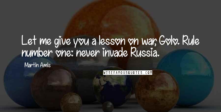 Martin Amis Quotes: Let me give you a lesson on war, Golo. Rule number one: never invade Russia.