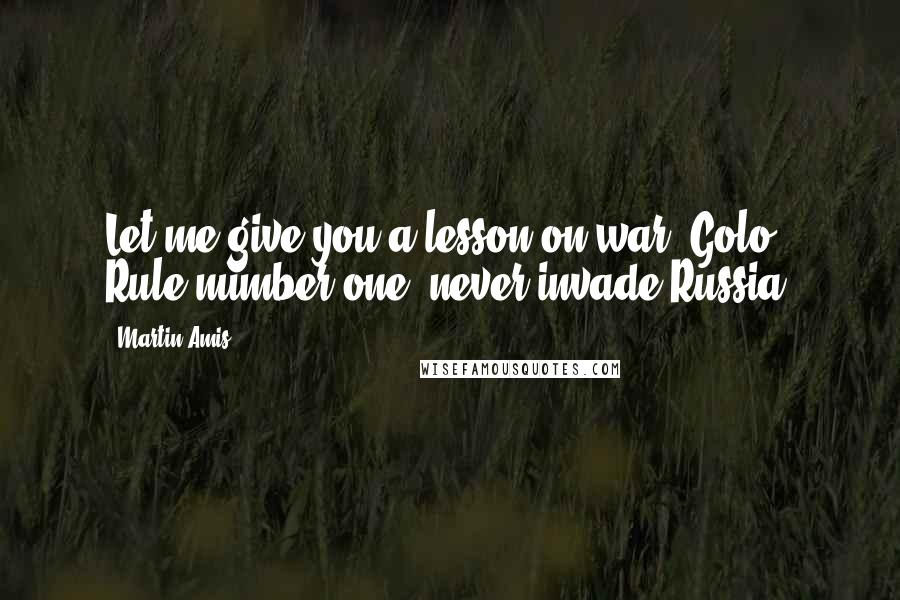 Martin Amis Quotes: Let me give you a lesson on war, Golo. Rule number one: never invade Russia.