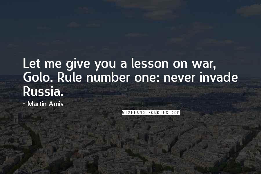 Martin Amis Quotes: Let me give you a lesson on war, Golo. Rule number one: never invade Russia.