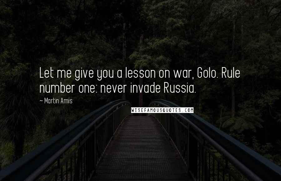 Martin Amis Quotes: Let me give you a lesson on war, Golo. Rule number one: never invade Russia.