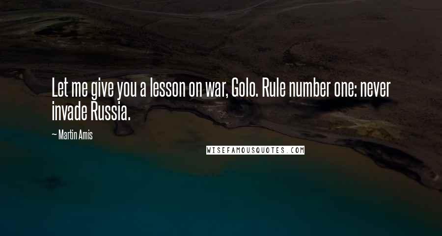 Martin Amis Quotes: Let me give you a lesson on war, Golo. Rule number one: never invade Russia.