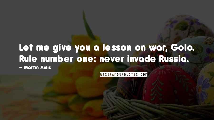 Martin Amis Quotes: Let me give you a lesson on war, Golo. Rule number one: never invade Russia.