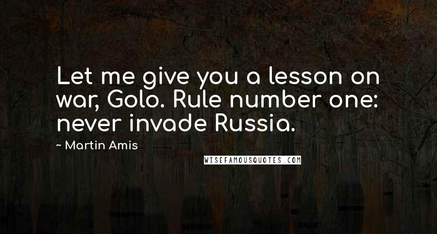 Martin Amis Quotes: Let me give you a lesson on war, Golo. Rule number one: never invade Russia.