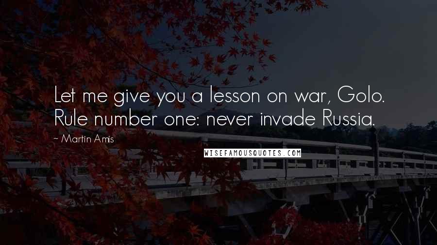 Martin Amis Quotes: Let me give you a lesson on war, Golo. Rule number one: never invade Russia.