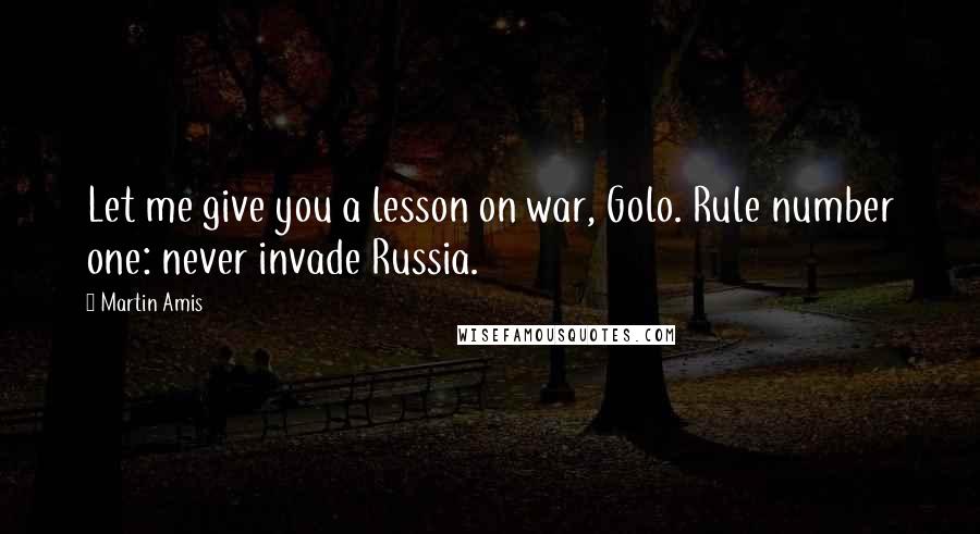 Martin Amis Quotes: Let me give you a lesson on war, Golo. Rule number one: never invade Russia.