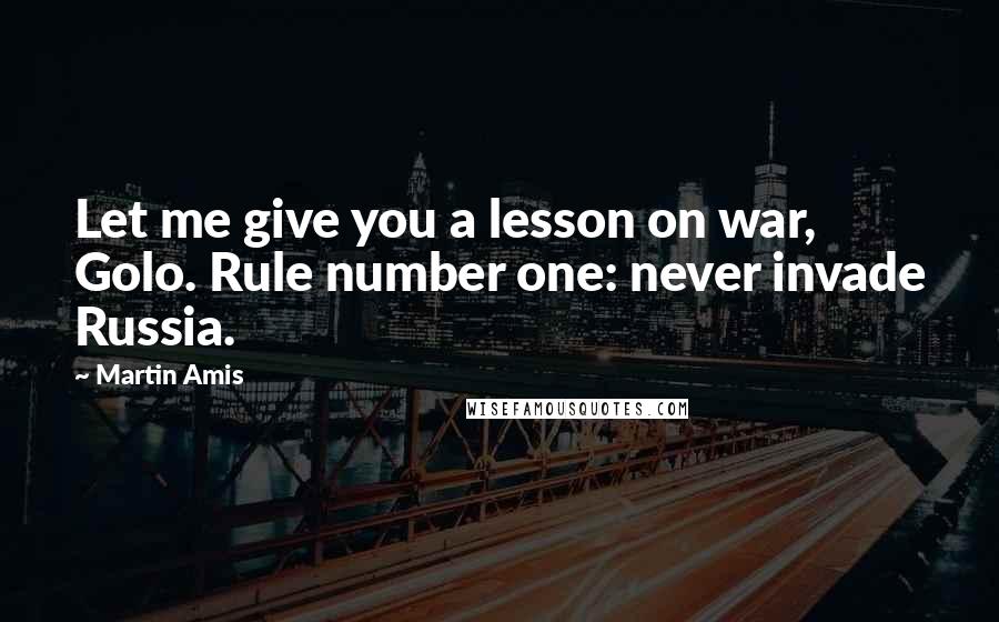 Martin Amis Quotes: Let me give you a lesson on war, Golo. Rule number one: never invade Russia.