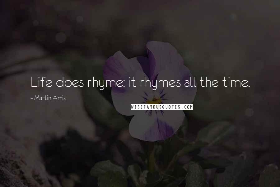 Martin Amis Quotes: Life does rhyme: it rhymes all the time.