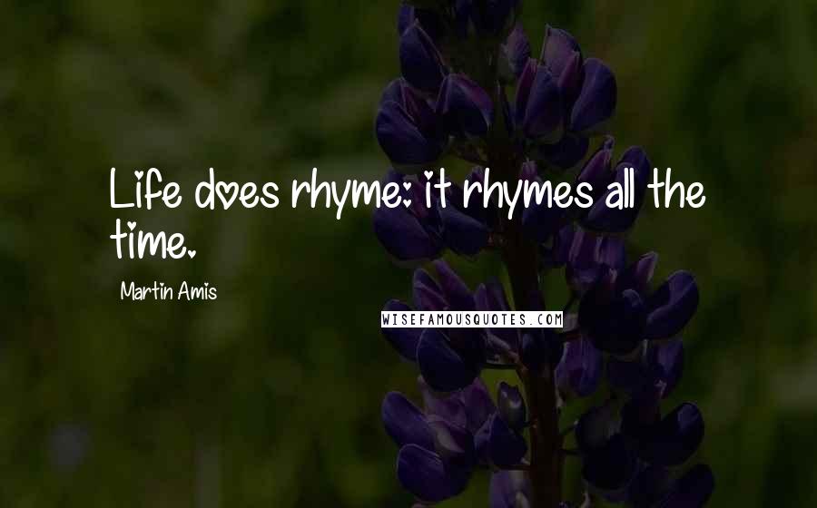 Martin Amis Quotes: Life does rhyme: it rhymes all the time.