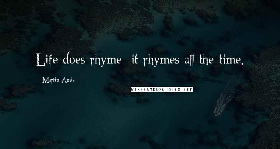 Martin Amis Quotes: Life does rhyme: it rhymes all the time.