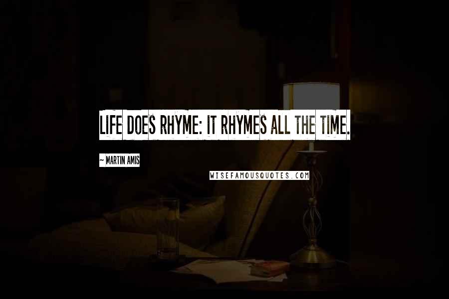 Martin Amis Quotes: Life does rhyme: it rhymes all the time.