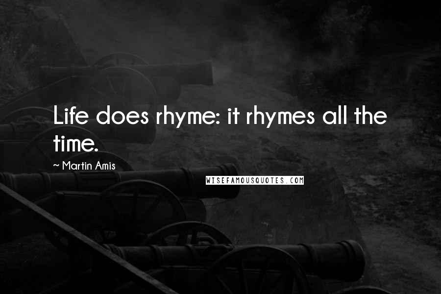 Martin Amis Quotes: Life does rhyme: it rhymes all the time.