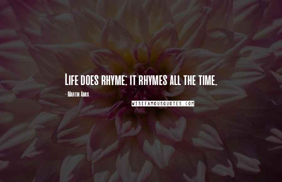 Martin Amis Quotes: Life does rhyme: it rhymes all the time.