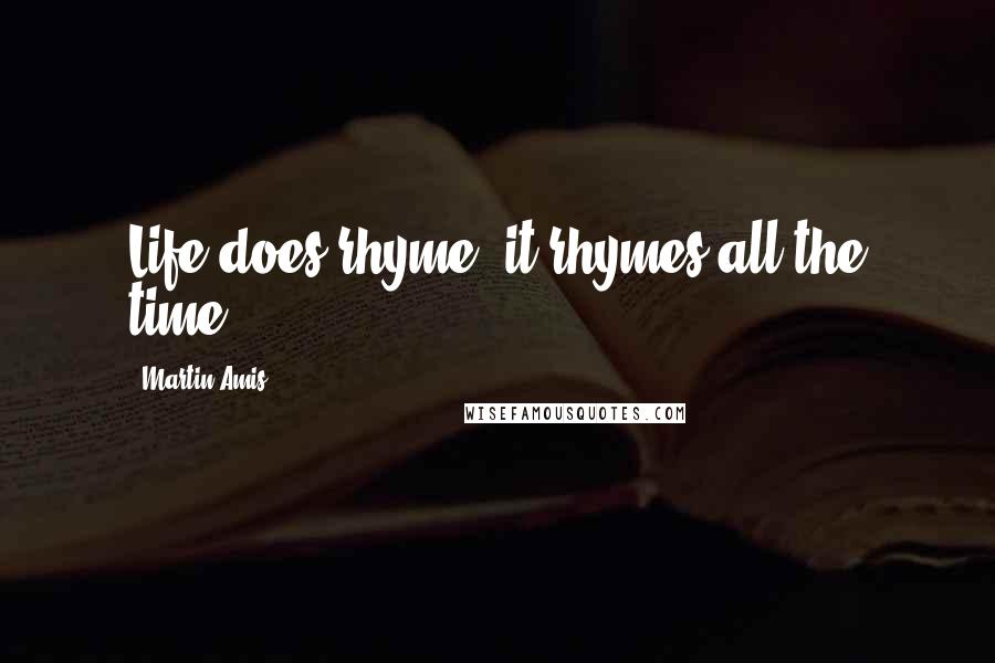 Martin Amis Quotes: Life does rhyme: it rhymes all the time.