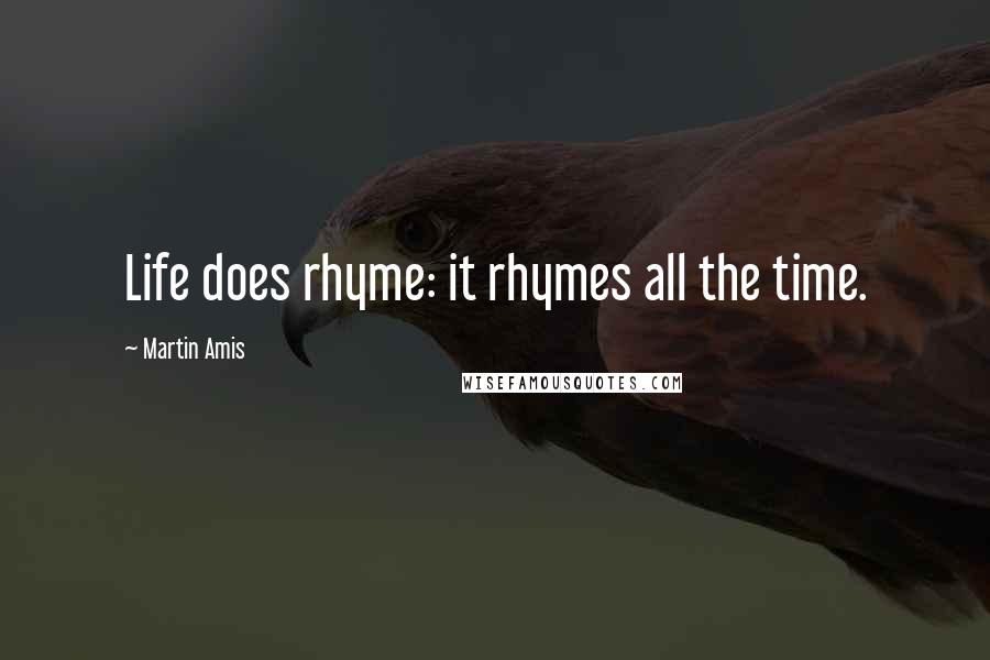 Martin Amis Quotes: Life does rhyme: it rhymes all the time.