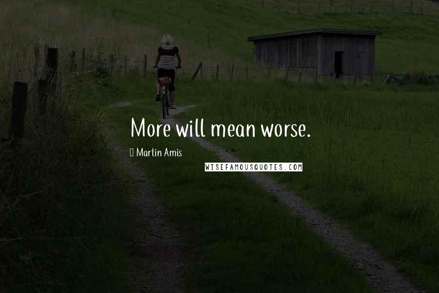 Martin Amis Quotes: More will mean worse.