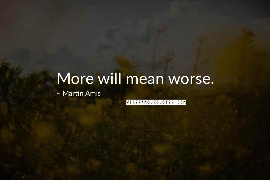 Martin Amis Quotes: More will mean worse.