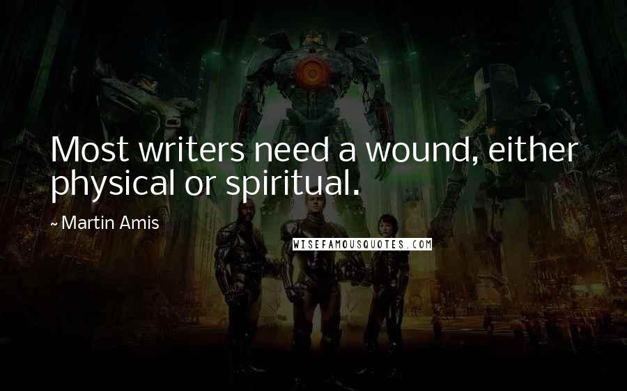 Martin Amis Quotes: Most writers need a wound, either physical or spiritual.