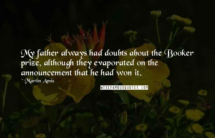 Martin Amis Quotes: My father always had doubts about the Booker prize, although they evaporated on the announcement that he had won it.