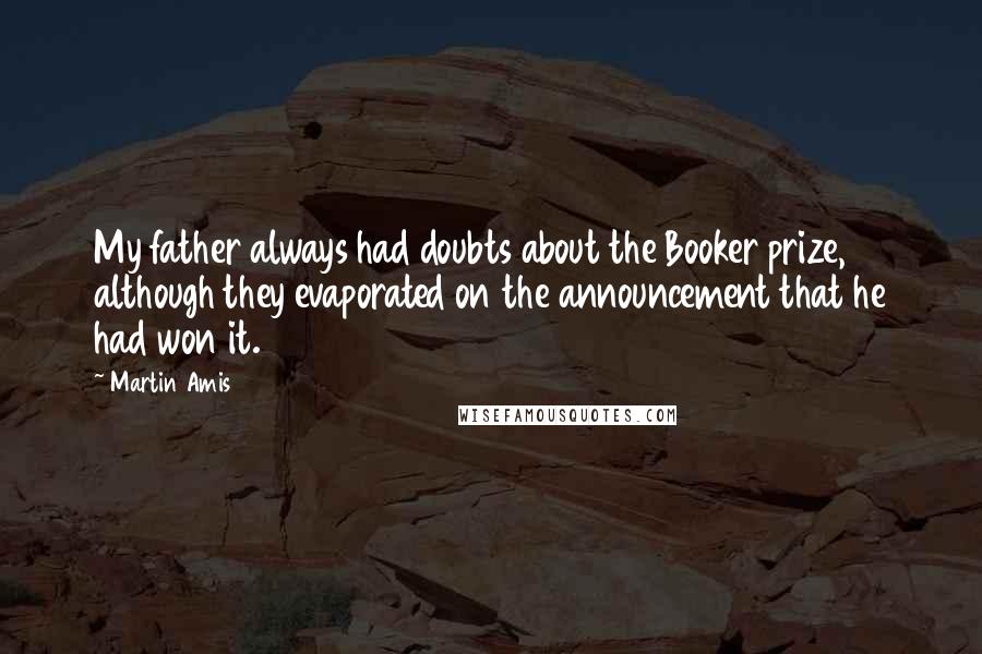 Martin Amis Quotes: My father always had doubts about the Booker prize, although they evaporated on the announcement that he had won it.