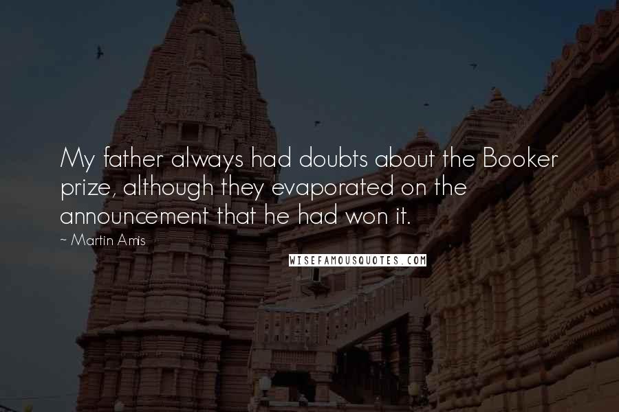 Martin Amis Quotes: My father always had doubts about the Booker prize, although they evaporated on the announcement that he had won it.