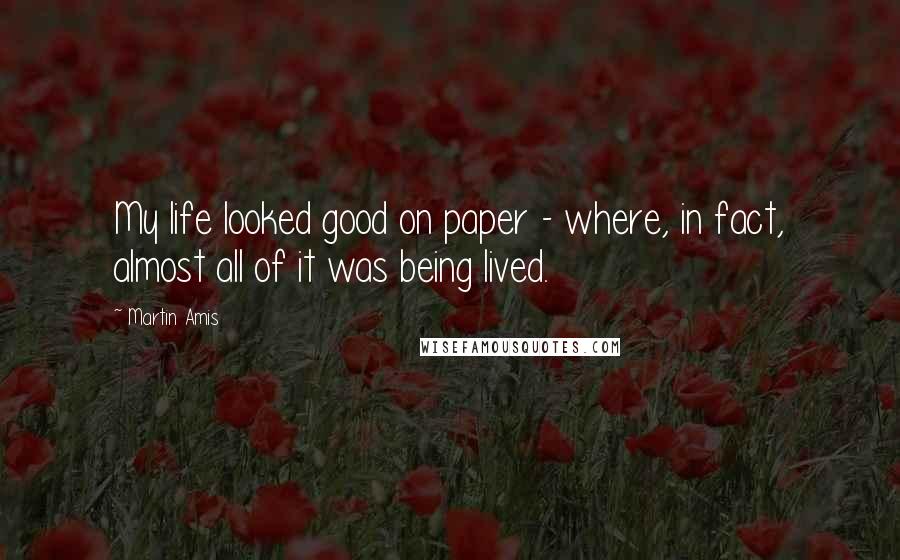 Martin Amis Quotes: My life looked good on paper - where, in fact, almost all of it was being lived.