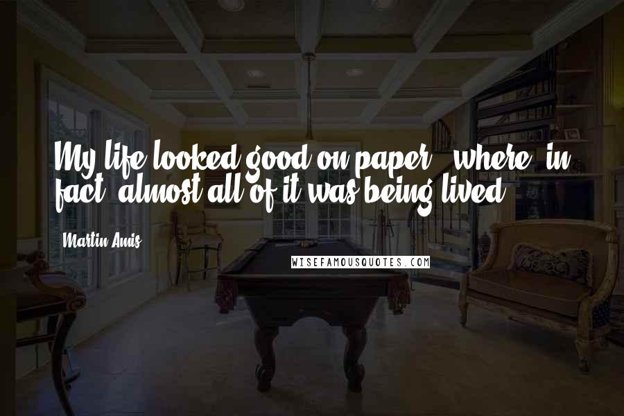 Martin Amis Quotes: My life looked good on paper - where, in fact, almost all of it was being lived.