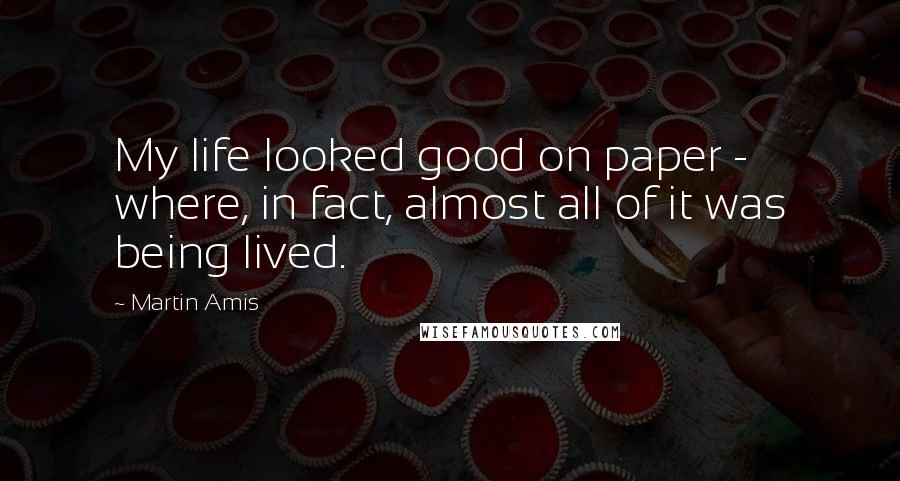 Martin Amis Quotes: My life looked good on paper - where, in fact, almost all of it was being lived.