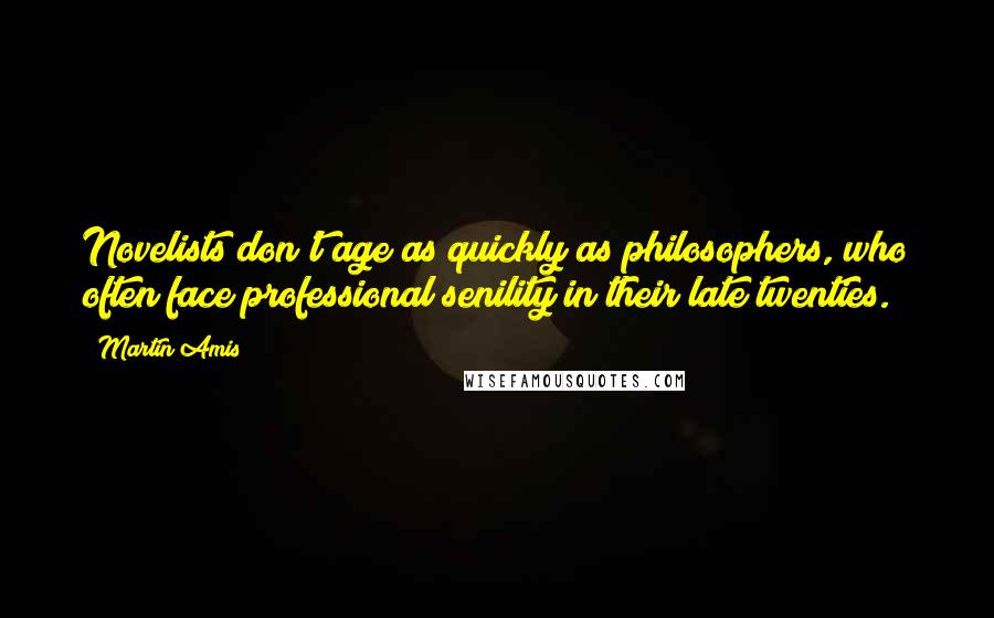 Martin Amis Quotes: Novelists don't age as quickly as philosophers, who often face professional senility in their late twenties.