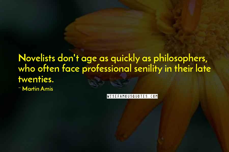 Martin Amis Quotes: Novelists don't age as quickly as philosophers, who often face professional senility in their late twenties.