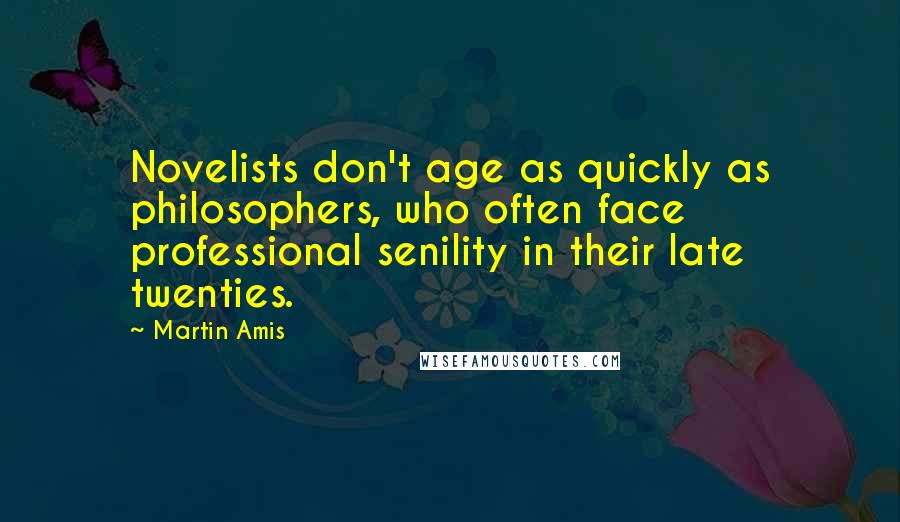 Martin Amis Quotes: Novelists don't age as quickly as philosophers, who often face professional senility in their late twenties.
