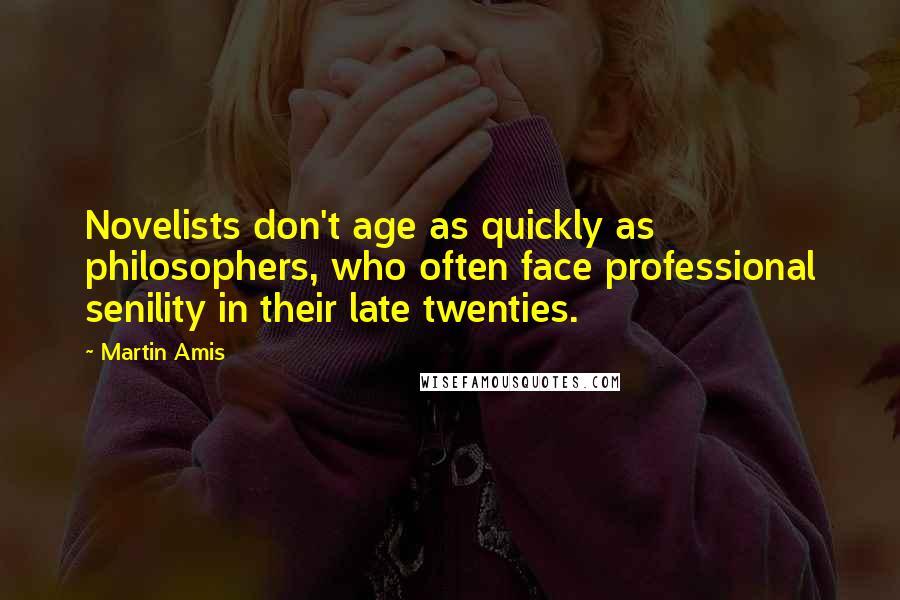 Martin Amis Quotes: Novelists don't age as quickly as philosophers, who often face professional senility in their late twenties.