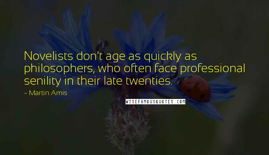 Martin Amis Quotes: Novelists don't age as quickly as philosophers, who often face professional senility in their late twenties.