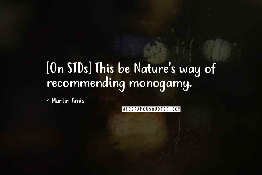 Martin Amis Quotes: [On STDs] This be Nature's way of recommending monogamy.