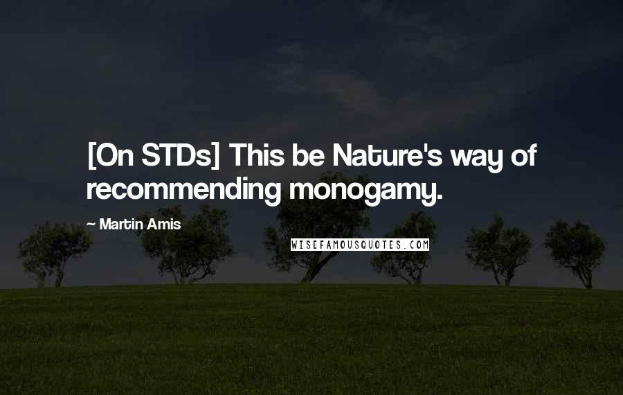 Martin Amis Quotes: [On STDs] This be Nature's way of recommending monogamy.