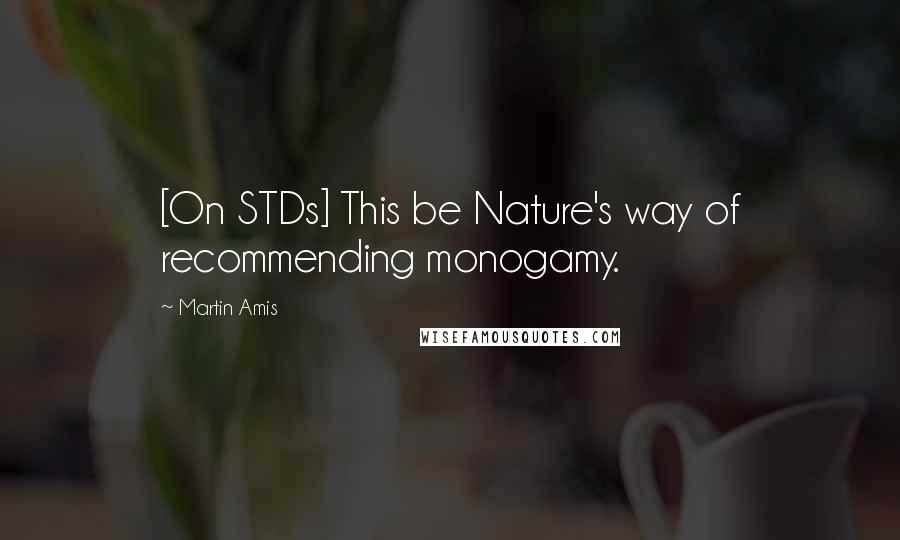 Martin Amis Quotes: [On STDs] This be Nature's way of recommending monogamy.