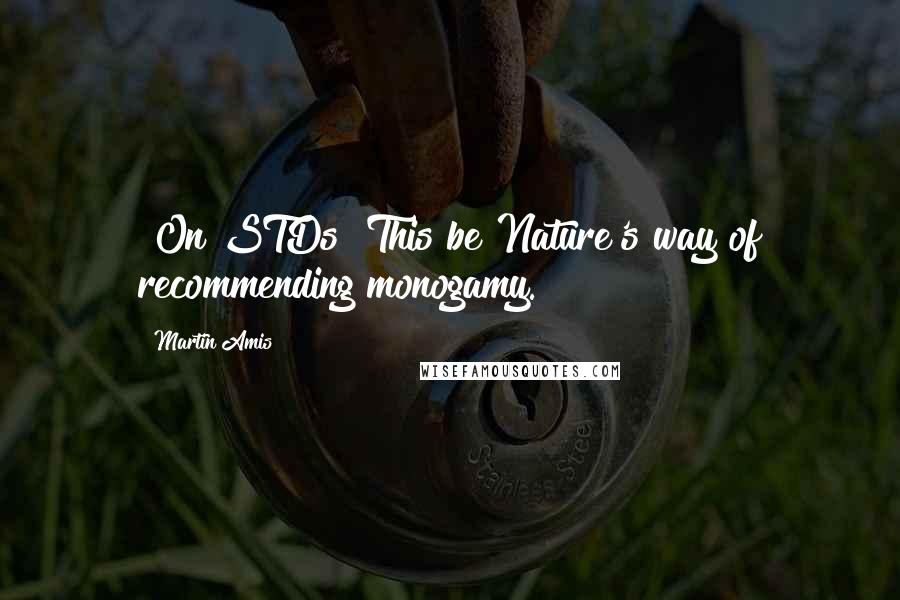 Martin Amis Quotes: [On STDs] This be Nature's way of recommending monogamy.