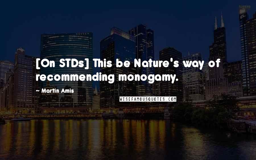 Martin Amis Quotes: [On STDs] This be Nature's way of recommending monogamy.