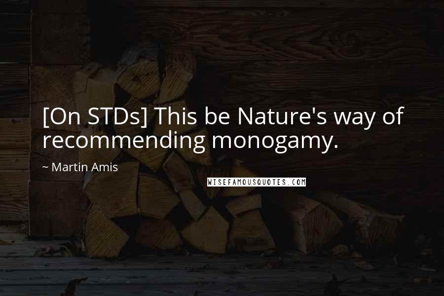 Martin Amis Quotes: [On STDs] This be Nature's way of recommending monogamy.