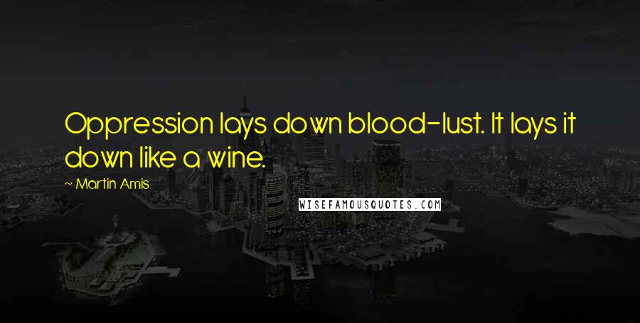 Martin Amis Quotes: Oppression lays down blood-lust. It lays it down like a wine.