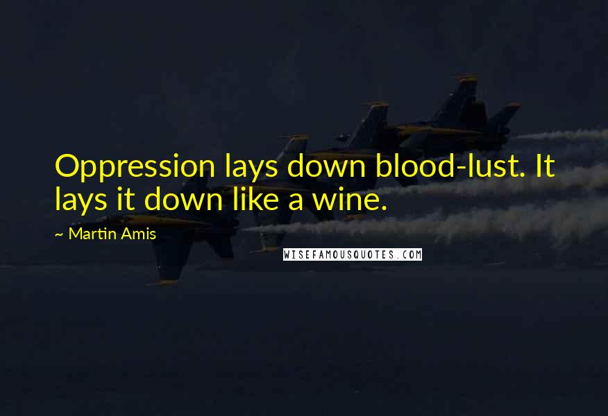 Martin Amis Quotes: Oppression lays down blood-lust. It lays it down like a wine.